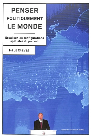 Penser politiquement le monde : essai sur les configurations spatiales du pouvoir - Paul Claval