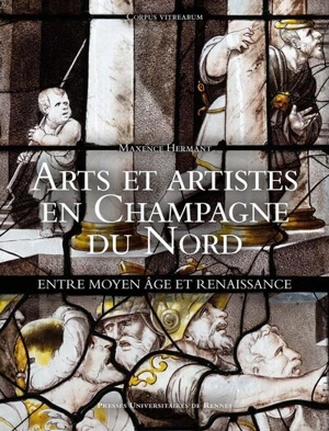 Arts et artistes en Champagne du Nord : entre Moyen Age et Renaissance - Maxence Hermant