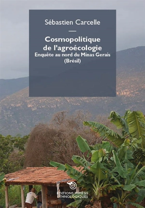 Cosmopolitique de l'agroécologie : enquête au nord du Minas Gerais (Brésil) - Sébastien Carcelle