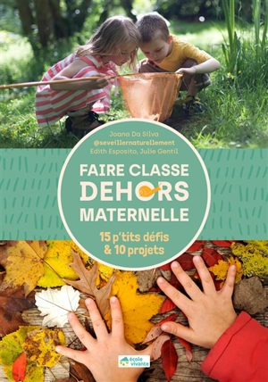 Faire classe dehors : maternelle : 15 p'tits défis & 10 projets - Joana Da Silva Groz