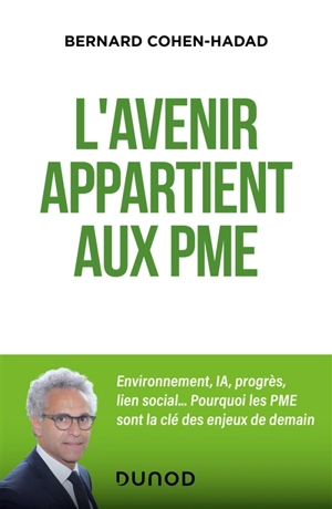 L'avenir appartient aux PME : environnement, IA, progrès, lien social... : pourquoi les PME sont la clé des enjeux de demain - Bernard Cohen-Hadad