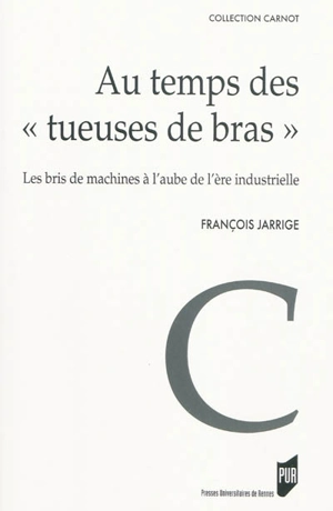 Au temps des tueuses de bras : les bris de machines à l'aube de l'ère industrielle (1780-1860) - François Jarrige