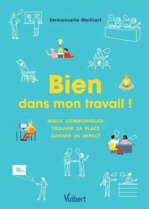 Bien dans mon travail ! : mieux communiquer, trouver sa place, gagner en impact - Emmanuelle Mailliart