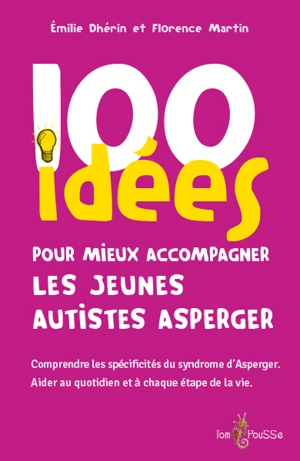 100 idées pour mieux accompagner les jeunes autistes Asperger : comprendre les spécificités du syndrome d'Asperger : aider au quotidien et à chaque étape de la vie - Emilie Dhérin