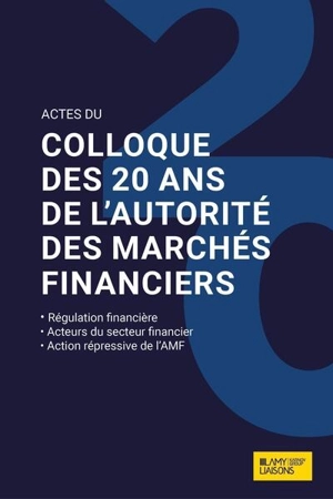 Actes du colloque des 20 ans de l'Autorité des marchés financiers : régulation financière, acteurs du secteur financier, action répressive de l'AMF - France. Autorité des marchés financiers