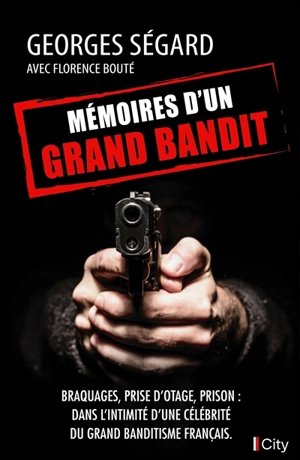 Mémoires d'un grand bandit : braquages, prise d'otage, prison : dans l'intimité d'une célébrité du grand banditisme français - Georges Segard