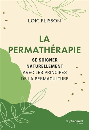 La permathérapie : se soigner naturellement avec les principes de la permaculture - Loïc Plisson