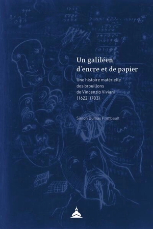 Un galiléen d'encre et de papier : une histoire matérielle des brouillons de Vincenzio Viviani (1622-1703) - Simon Dumas Primbault