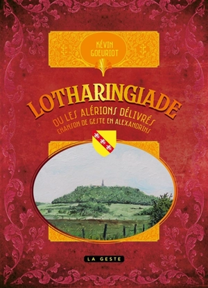 La geste lorraine : la Lotharingiade ou les Alérions délivrés : chanson de geste en alexandrins - Kevin Goeuriot