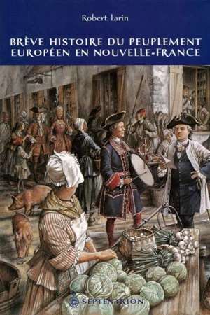 Brève histoire du peuplement européen en Nouvelle-France - Robert Larin