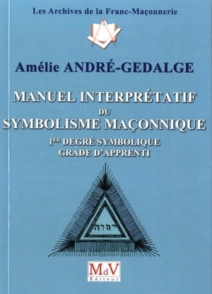 Manuel interprétatif du symbolisme maçonnique : 1er degré symbolique, grade d'apprenti - Amélie André-Gedalge