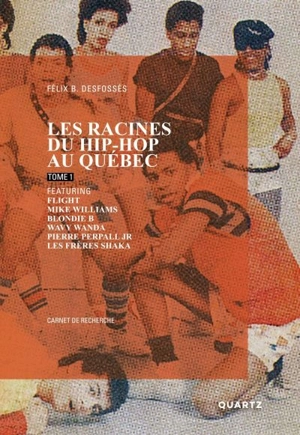 Les racines du hip-hop au Québec, tome 1, featuring Flight, Mike Williams, Blondie B, Wavy Wanda, Pierre Perpall Jr, les frères Shaka : carnet de recherche - Desfossés, Félix B.