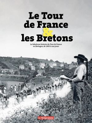 Le Tour de France & les Bretons : la fabuleuse histoire du Tour de France en Bretagne, de 1903 à nos jours - Philippe Priser