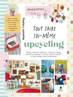 Upcycling : boucles d'oreilles végétales, miroir en courge, placards en horloges, kintsugi, bar en palettes... et bien d'autres choses étonnantes : 39 réalisations - Raphaële Vidaling