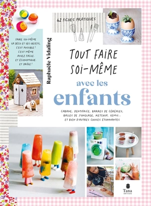 Tout faire soi-même avec les enfants : cabane, dentifrice, barres de céréales, balles de jonglage, ketchup, semis... et bien d'autres choses étonnantes : 42 fiches pratiques - Raphaële Vidaling