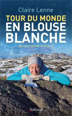 Docteur globe-trotter. Vol. 2. Tour du monde en blouse blanche - Claire Lenne