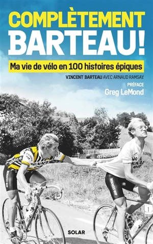 Complètement Barteau ! : ma vie de vélo en 100 histoires épiques - Vincent Barteau