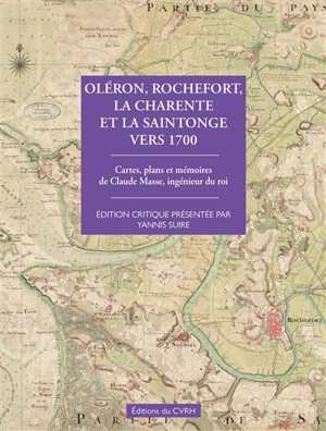 Oléron, Rochefort, la Charente et la Saintonge vers 1700 : cartes, plans et mémoires de Claude Masse, ingénieur du roi