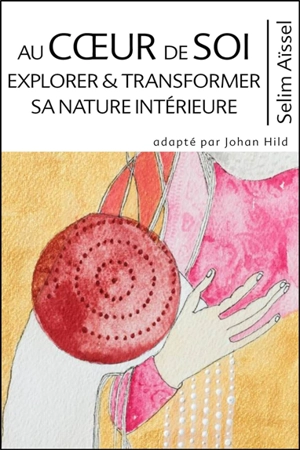 Science de l'éveil spirituel. Vol. 7. Au coeur de soi : explorer & transformer sa nature intérieure - Selim Aïssel