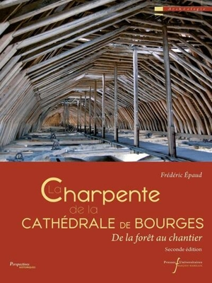 La charpente de la cathédrale de Bourges : de la forêt au chantier - Frédéric Epaud