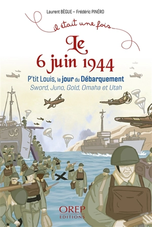 Le 6 juin 1944 : P'tit Louis, le jour du Débarquement : Sword, Juno, Gold, Omaha et Utah - Laurent Bègue