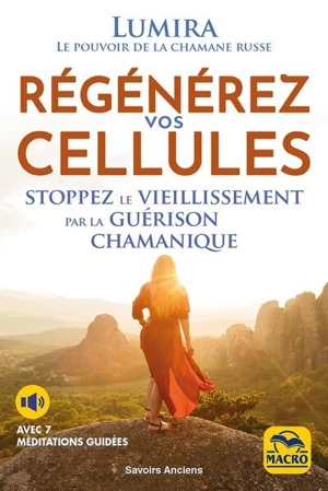 Régénérez vos cellules : stoppez le vieillissement par la guérison chamanique - Lumira