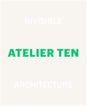 Invisible Architecture 25 Years of Atelier Ten - Charlotte Fiell