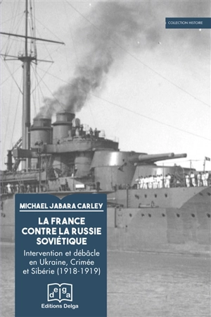 La France contre la Russie soviétique : intervention et débâcle en Ukraine, Crimée et Sibérie (1918-1919) - Michael Jabara Carley