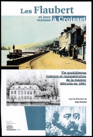 Les Flaubert et leur maison à Croisset. Vie quotidienne, histoire et reconstitution de la maison détruite en 1881 - Guy Pessiot