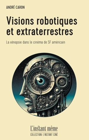 Visions robotiques et extraterrestres : La xénopsie dans le cinéma de SF américain - Caron, André