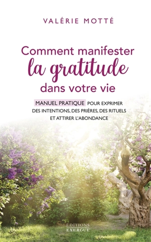 Comment manifester la gratitude dans votre vie : manuel pratique pour exprimer des intentions, des prières, des rituels et attirer l'abondance - Valérie Motté