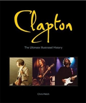 Clapton The Ultimate Illustrated History - Chris Welsh