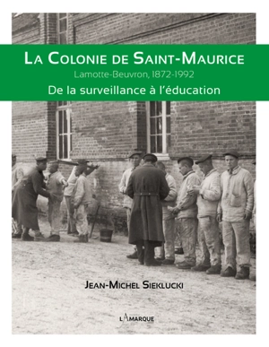 La colonie de Saint-Maurice : Lamotte-Beuvron, 1872-1992 : de la surveillance à l'éducation - Jean-Michel Sieklucki