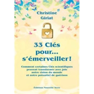 33 clés pour... s'émerveiller ! : comment certaines clés scientifiques peuvent transformer avec joie notre vision du monde et notre potentiel de guérison - Christine Giriat