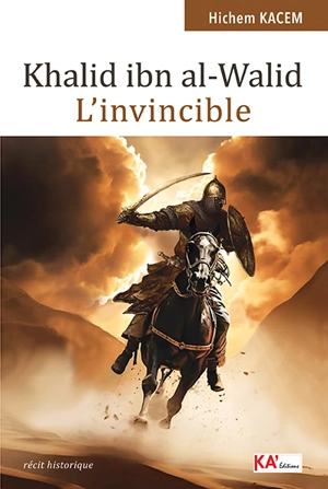 Khalid ibn al-Walid : l'invincible : récit historique - Hichem Kacem