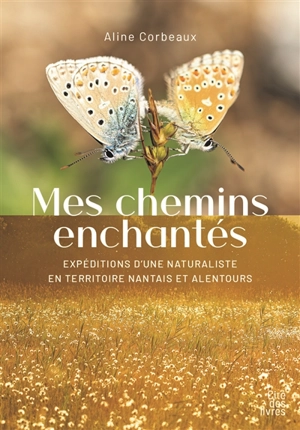 Mes chemins enchantés : expéditions d'une naturaliste en territoire nantais et alentours - Aline Corbeaux