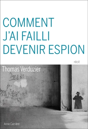 Comment j'ai failli devenir espion : récit - Thomas Verduzier