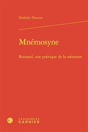 Mnémosyne : Ronsard, une poétique de la mémoire - Nathalie Dauvois