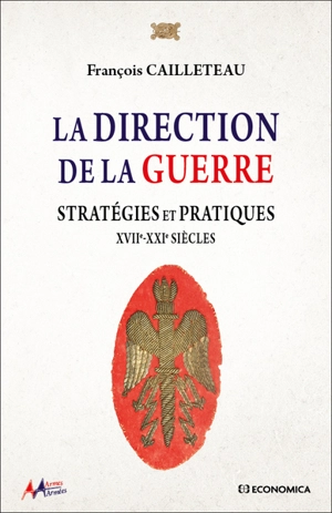 La direction de la guerre : stratégies et pratiques : XVIIe-XXIe siècles - François Cailleteau