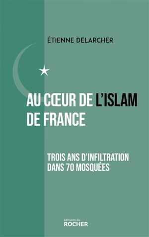 Au coeur de l'islam de France : trois ans d'infiltration dans 70 mosquées - Etienne Delarcher