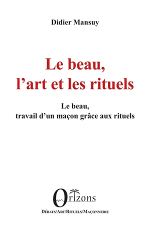 Le beau, l'art et les rituels : le beau, travail d'un maçon grâce aux rituels - Didier Mansuy