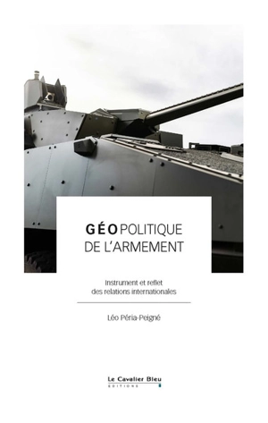 Géopolitique de l'armement : instrument et reflet des relations internationales - Léo Péria-Peigné