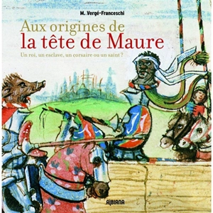 Aux origines de la tête de Maure : un roi, un esclave, un corsaire ou un saint ? - Michel Vergé-Franceschi