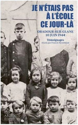 Je n'étais pas à l'école ce jour-là : Oradour-sur-Glane, 10 juin 1944