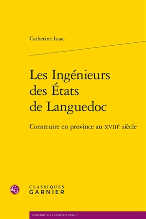 Les ingénieurs des Etats de Languedoc : construire en province au XVIIIe siècle - Catherine Isaac