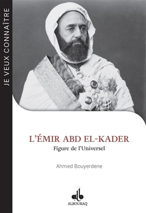 L'émir Abd el-Kader : figure de l'universel - Ahmed Bouyerdene