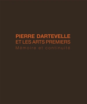 Pierre Dartevelle et les arts premiers : mémoire et continuité - Valérie Dartevelle