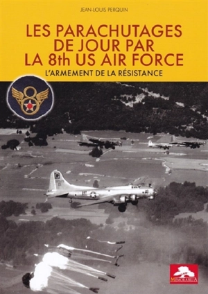 Les parachutages de jour par la 8th US Air Force : l'armement de la Résistance - Jean-Louis Perquin