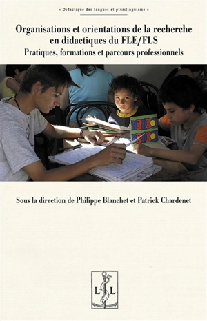 Organisations et orientations de la recherche en didactiques du FLE-FLS : pratiques, formations et parcours professionels - Philippe Blanchet