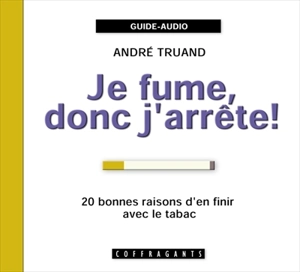 Je fume, donc j'arrête ! : 20 bonnes raisons d'en finir avec le tabac - Truand, André